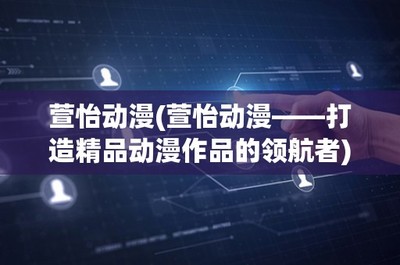 萱怡動漫——打造精品動漫游戲的領航者